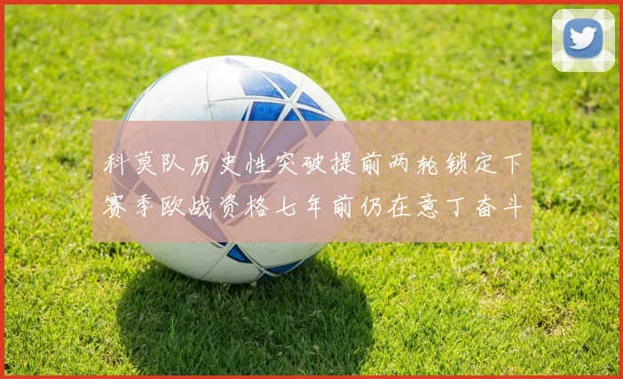 科莫队历史性突破提前两轮锁定下赛季欧战资格七年前仍在意丁奋斗
