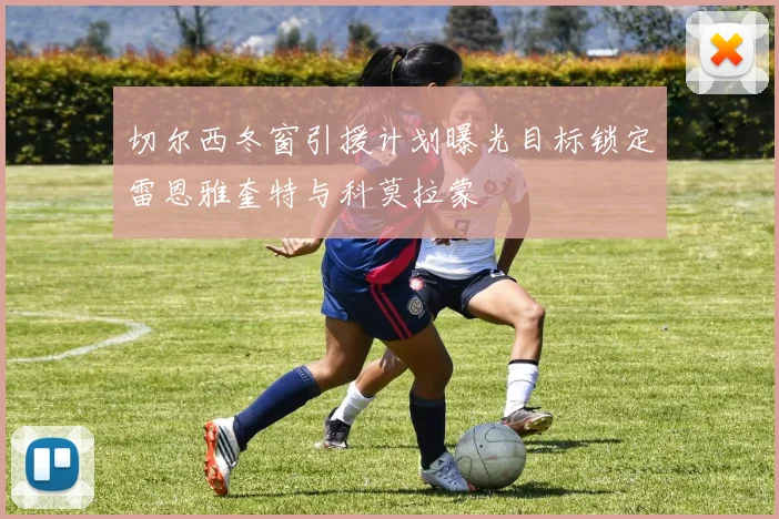 切尔西冬窗引援计划曝光目标锁定雷恩雅奎特与科莫拉蒙