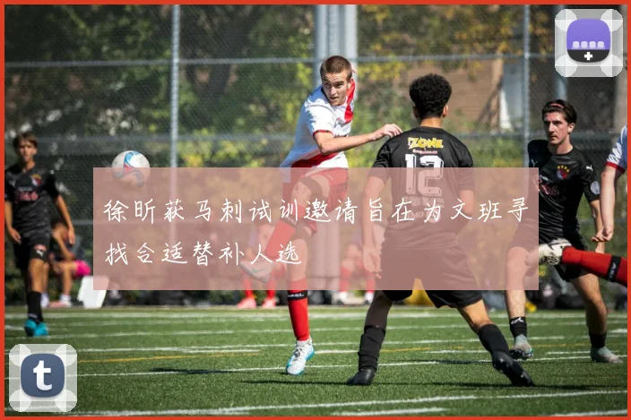 徐昕获马刺试训邀请旨在为文班寻找合适替补人选