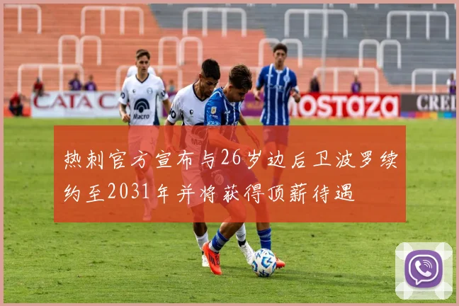 热刺官方宣布与26岁边后卫波罗续约至2031年并将获得顶薪待遇