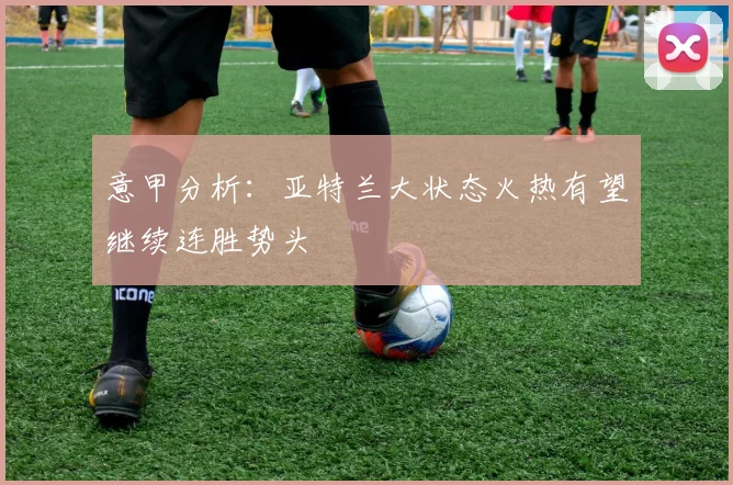 意甲分析：亚特兰大状态火热有望继续连胜势头