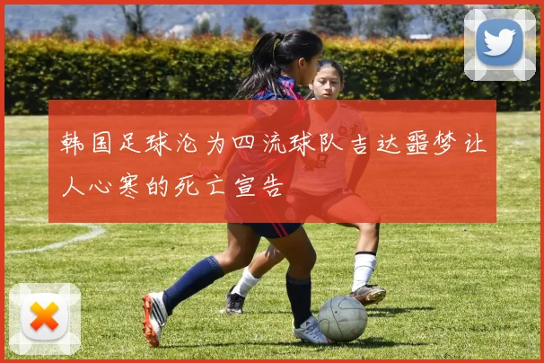 韩国足球沦为四流球队吉达噩梦让人心寒的死亡宣告
