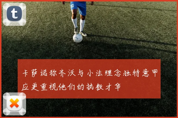 卡萨诺称齐沃与小法理念独特意甲应更重视他们的执教才华