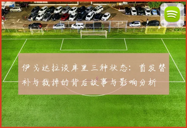 伊戈达拉谈库里三种状态：首发替补与裁掉的背后故事与影响分析