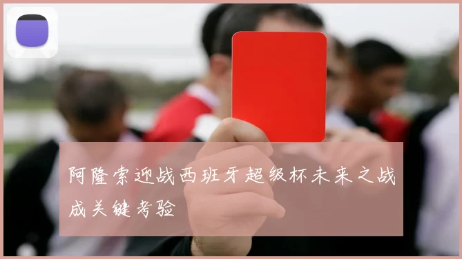 阿隆索迎战西班牙超级杯未来之战成关键考验