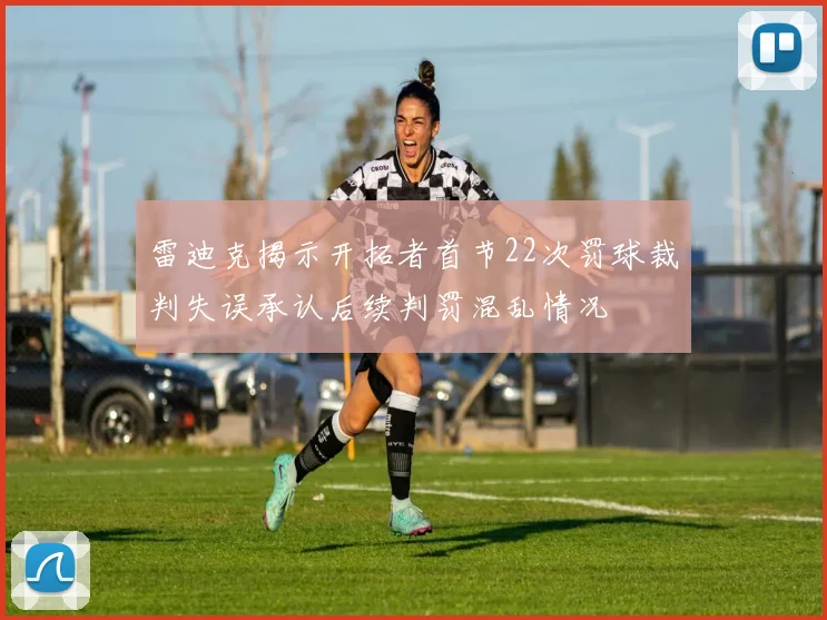 雷迪克揭示开拓者首节22次罚球裁判失误承认后续判罚混乱情况